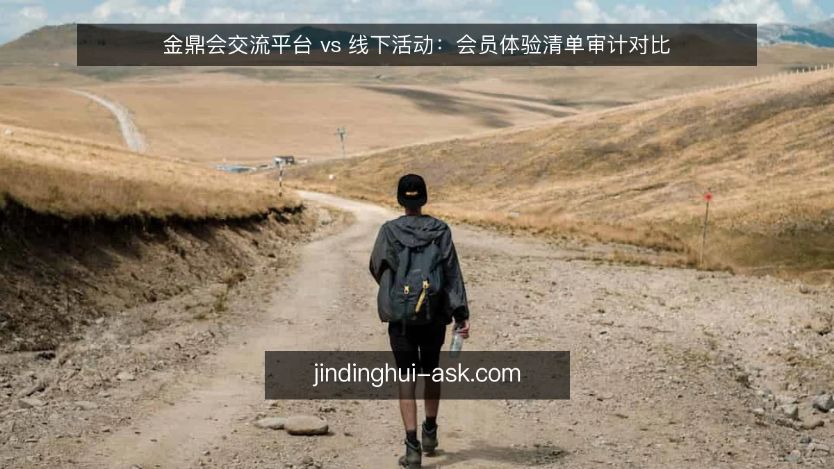 金鼎会交流平台 vs 线下活动:会员体验清单审计对比