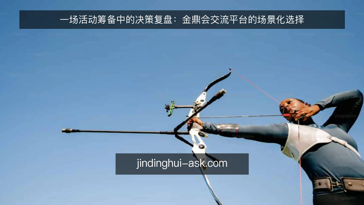 一场活动筹备中的决策复盘:金鼎会交流平台的场景化选择
