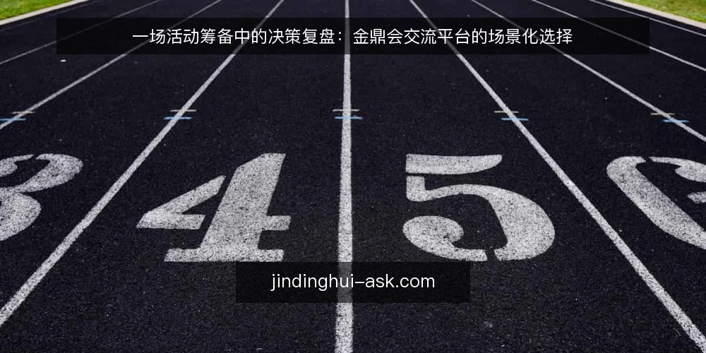 一场活动筹备中的决策复盘:金鼎会交流平台的场景化选择 — 筹备现场:时间紧、资源散、信息乱 配图