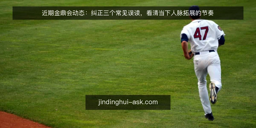 近期金鼎会动态:纠正三个常见误读,看清当下人脉拓展的节奏 — 当前金鼎会交流平台的热度与误读 配图