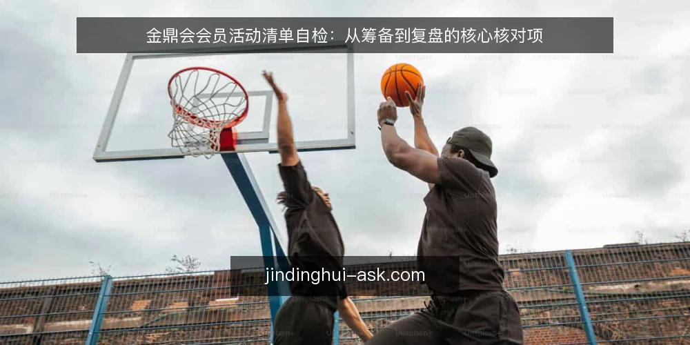 金鼎会会员活动清单自检：从筹备到复盘的核心核对项 — 为什么现在需要这份清单 配图