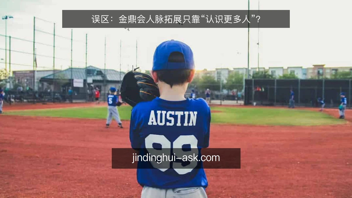 误区：金鼎会人脉拓展只靠“认识更多人”？