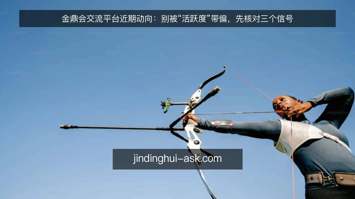 金鼎会交流平台近期动向:别被“活跃度”带偏,先核对三个信号