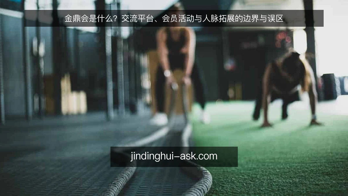 金鼎会是什么？交流平台、会员活动与人脉拓展的边界与误区