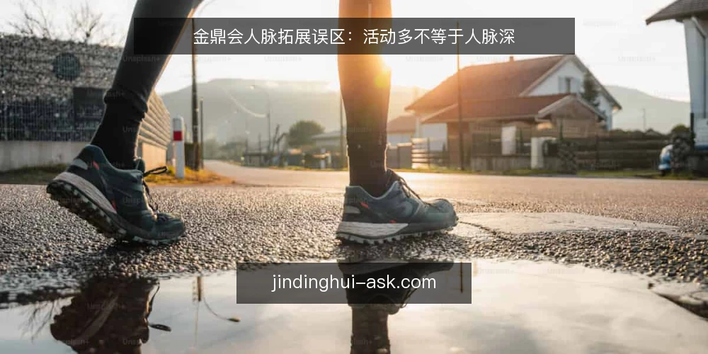金鼎会人脉拓展误区：活动多不等于人脉深 — 误区一：活动越多，人脉越广 配图