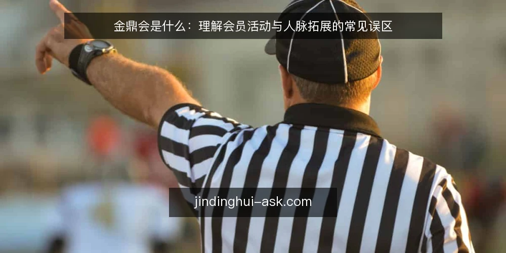 金鼎会是什么：理解会员活动与人脉拓展的常见误区 — 金鼎会是什么：定义与基本机制 配图