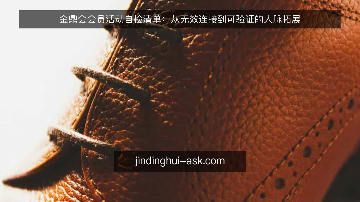 金鼎会会员活动自检清单:从无效连接到可验证的人脉拓展