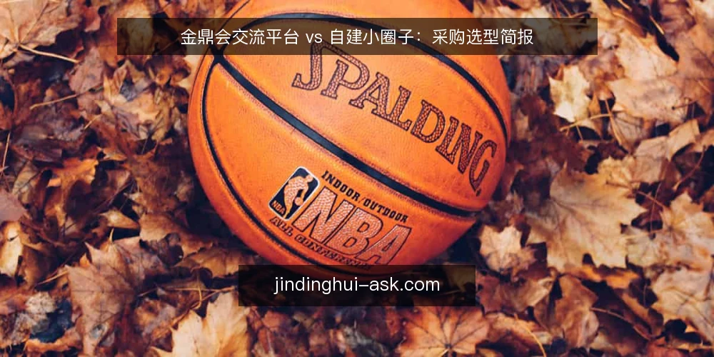 金鼎会交流平台 vs 自建小圈子：采购选型简报 — 先定义你要采购的“连接能力” 配图