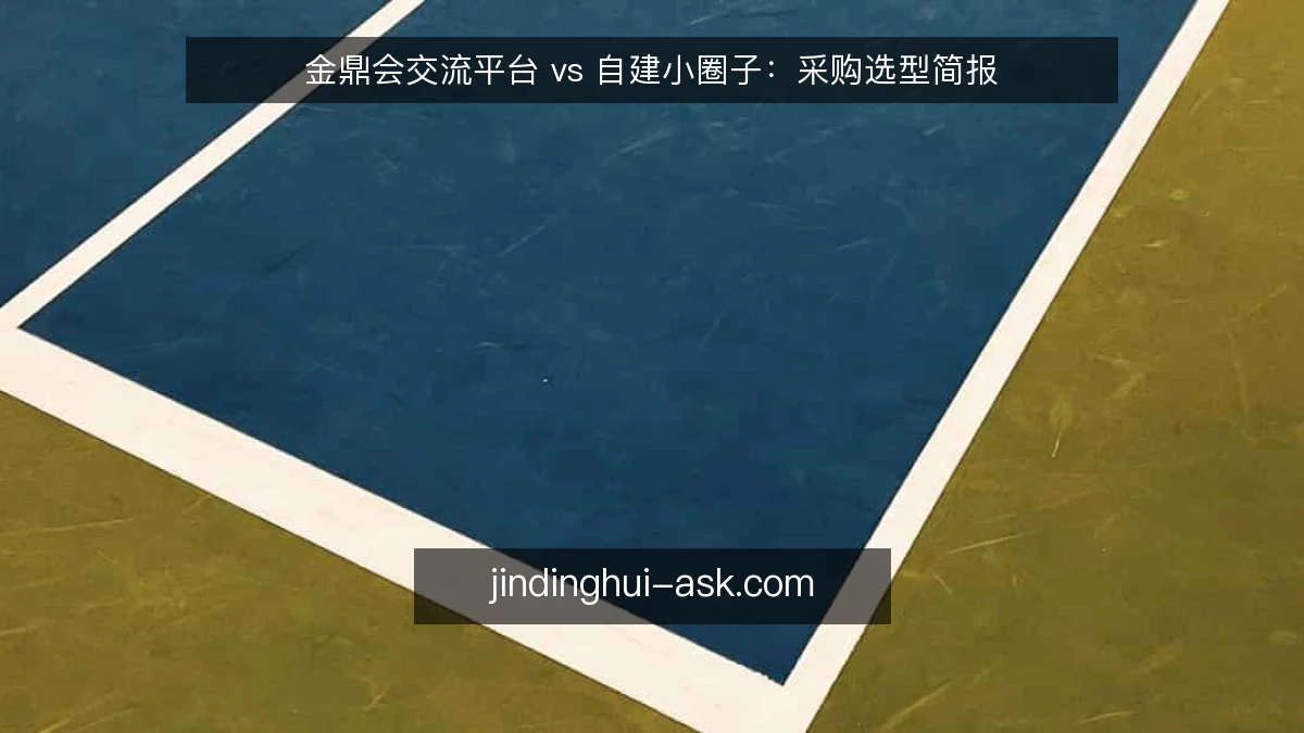 金鼎会交流平台 vs 自建小圈子：采购选型简报